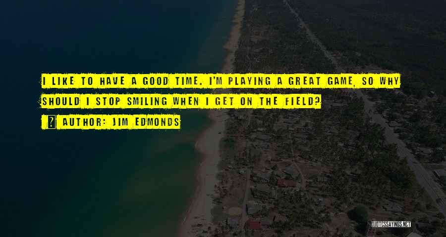 Jim Edmonds Quotes: I Like To Have A Good Time. I'm Playing A Great Game, So Why Should I Stop Smiling When I