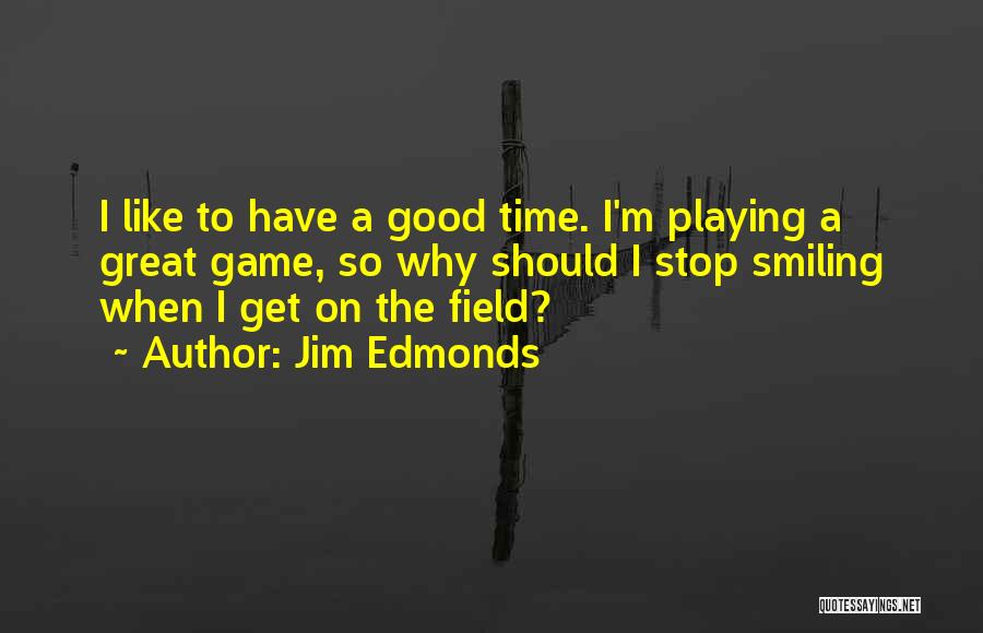 Jim Edmonds Quotes: I Like To Have A Good Time. I'm Playing A Great Game, So Why Should I Stop Smiling When I
