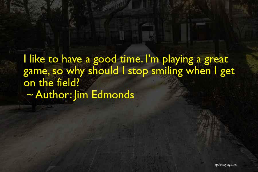 Jim Edmonds Quotes: I Like To Have A Good Time. I'm Playing A Great Game, So Why Should I Stop Smiling When I
