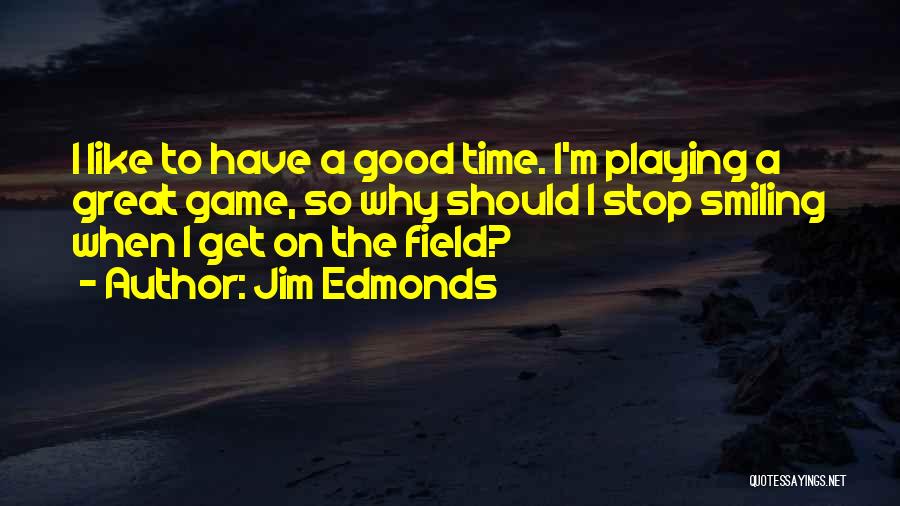 Jim Edmonds Quotes: I Like To Have A Good Time. I'm Playing A Great Game, So Why Should I Stop Smiling When I