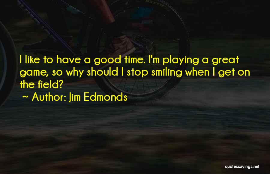 Jim Edmonds Quotes: I Like To Have A Good Time. I'm Playing A Great Game, So Why Should I Stop Smiling When I