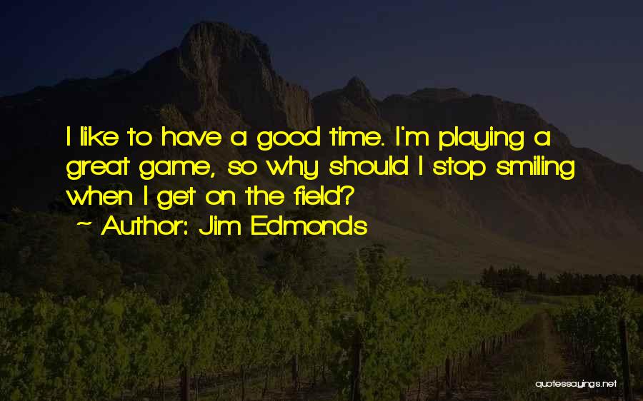 Jim Edmonds Quotes: I Like To Have A Good Time. I'm Playing A Great Game, So Why Should I Stop Smiling When I