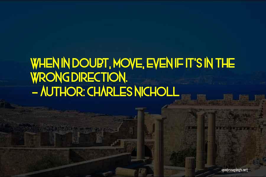 Charles Nicholl Quotes: When In Doubt, Move, Even If It's In The Wrong Direction.