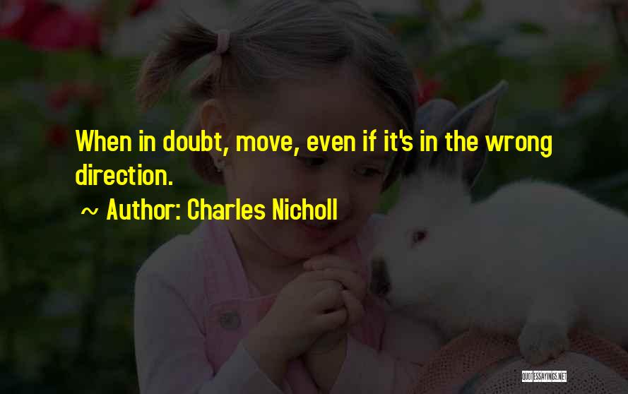 Charles Nicholl Quotes: When In Doubt, Move, Even If It's In The Wrong Direction.