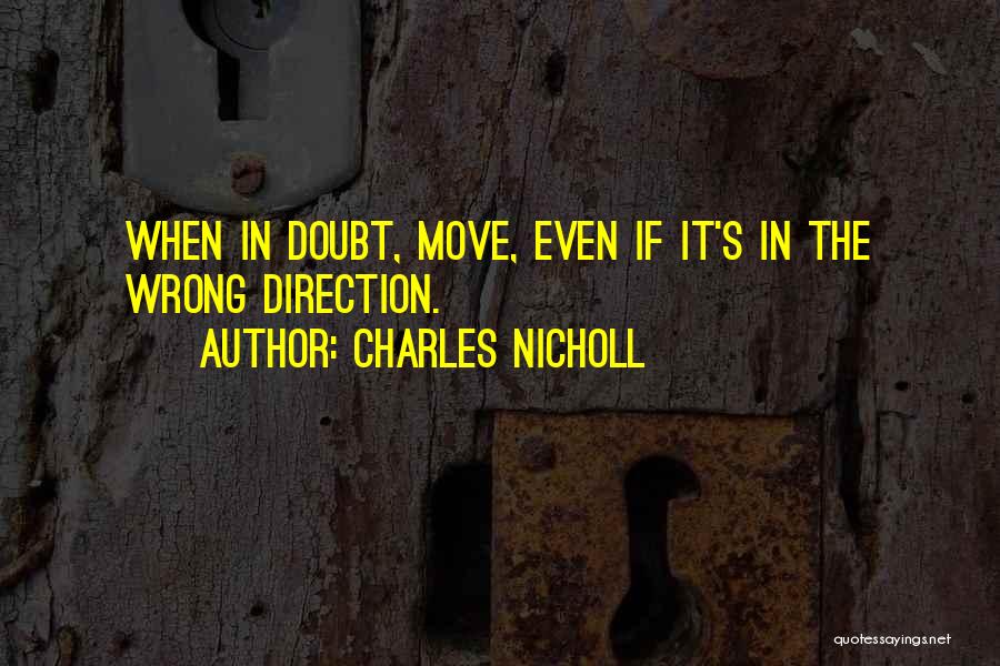 Charles Nicholl Quotes: When In Doubt, Move, Even If It's In The Wrong Direction.