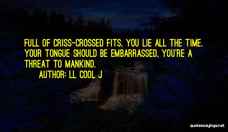 LL Cool J Quotes: Full Of Criss-crossed Fits, You Lie All The Time. Your Tongue Should Be Embarrassed, You're A Threat To Mankind.