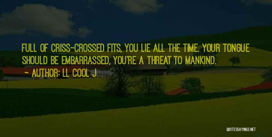 LL Cool J Quotes: Full Of Criss-crossed Fits, You Lie All The Time. Your Tongue Should Be Embarrassed, You're A Threat To Mankind.