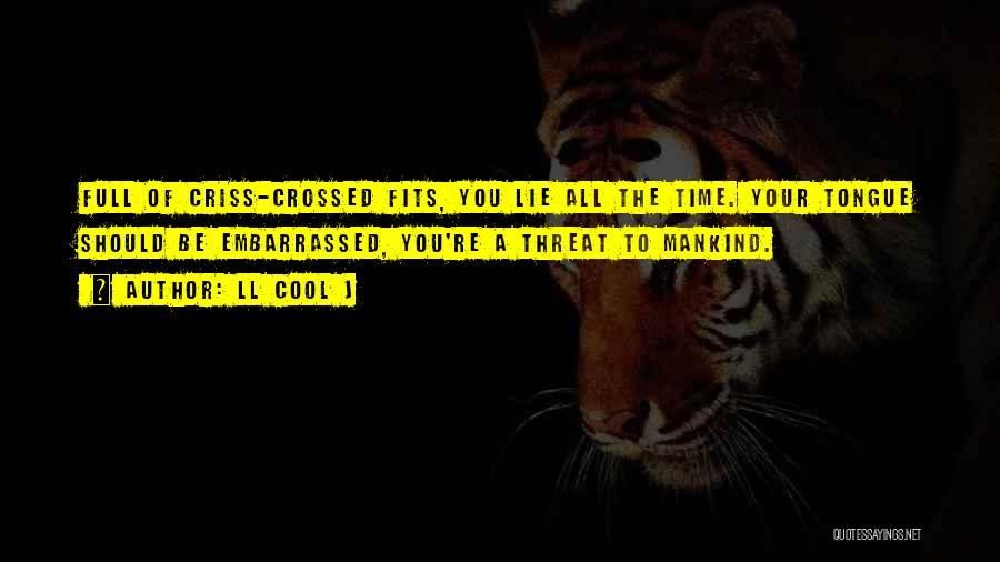 LL Cool J Quotes: Full Of Criss-crossed Fits, You Lie All The Time. Your Tongue Should Be Embarrassed, You're A Threat To Mankind.