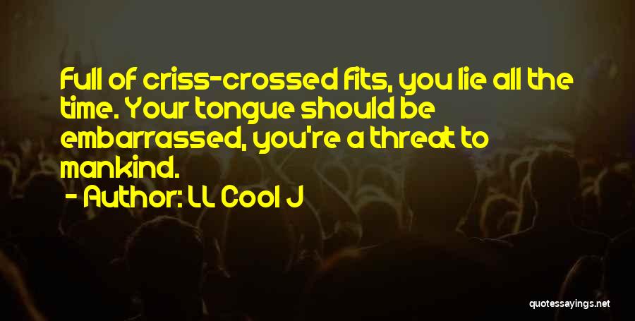 LL Cool J Quotes: Full Of Criss-crossed Fits, You Lie All The Time. Your Tongue Should Be Embarrassed, You're A Threat To Mankind.