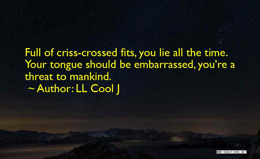 LL Cool J Quotes: Full Of Criss-crossed Fits, You Lie All The Time. Your Tongue Should Be Embarrassed, You're A Threat To Mankind.