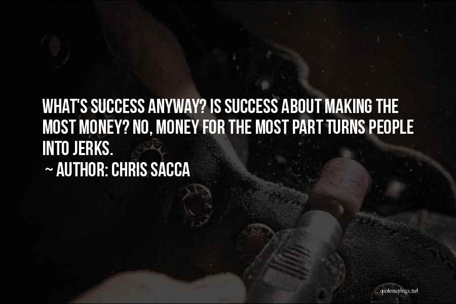 Chris Sacca Quotes: What's Success Anyway? Is Success About Making The Most Money? No, Money For The Most Part Turns People Into Jerks.