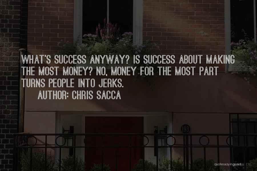 Chris Sacca Quotes: What's Success Anyway? Is Success About Making The Most Money? No, Money For The Most Part Turns People Into Jerks.