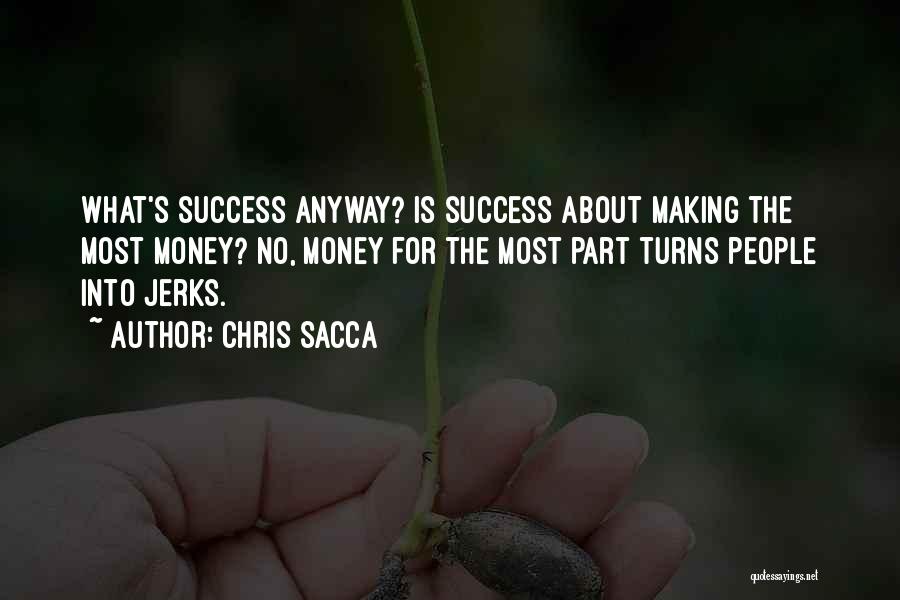 Chris Sacca Quotes: What's Success Anyway? Is Success About Making The Most Money? No, Money For The Most Part Turns People Into Jerks.