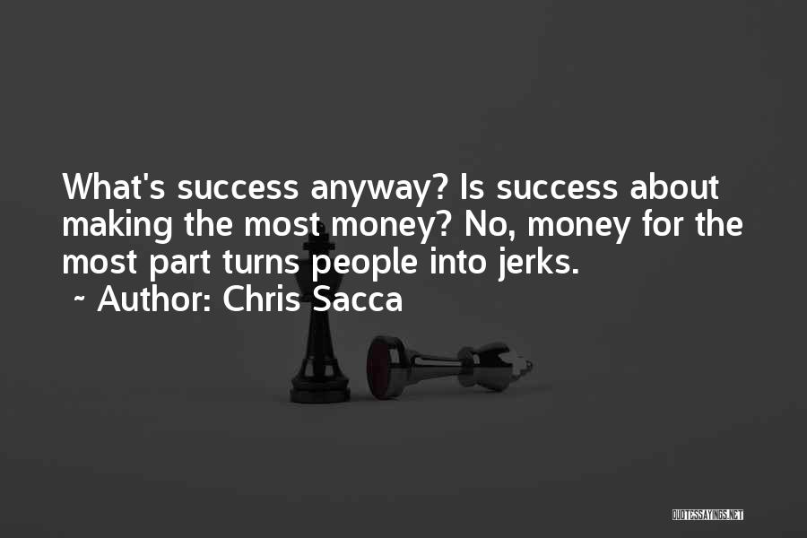 Chris Sacca Quotes: What's Success Anyway? Is Success About Making The Most Money? No, Money For The Most Part Turns People Into Jerks.