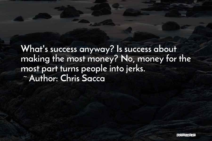 Chris Sacca Quotes: What's Success Anyway? Is Success About Making The Most Money? No, Money For The Most Part Turns People Into Jerks.