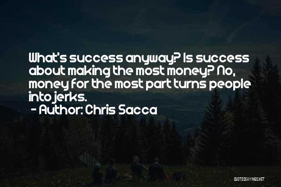 Chris Sacca Quotes: What's Success Anyway? Is Success About Making The Most Money? No, Money For The Most Part Turns People Into Jerks.