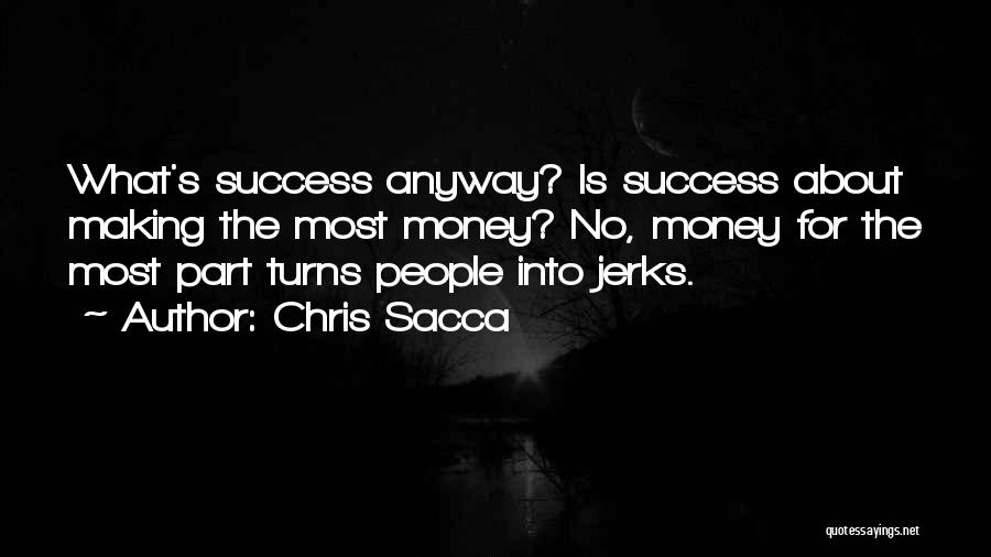 Chris Sacca Quotes: What's Success Anyway? Is Success About Making The Most Money? No, Money For The Most Part Turns People Into Jerks.