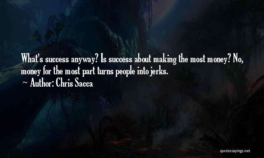 Chris Sacca Quotes: What's Success Anyway? Is Success About Making The Most Money? No, Money For The Most Part Turns People Into Jerks.