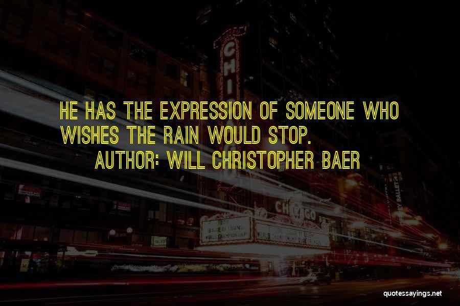 Will Christopher Baer Quotes: He Has The Expression Of Someone Who Wishes The Rain Would Stop.