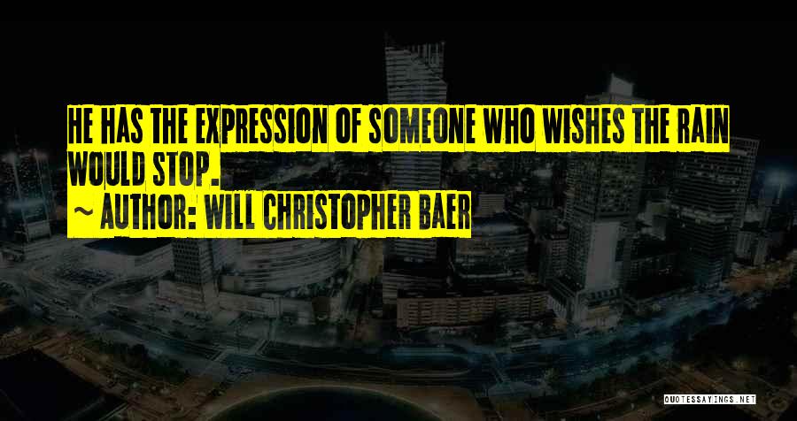 Will Christopher Baer Quotes: He Has The Expression Of Someone Who Wishes The Rain Would Stop.