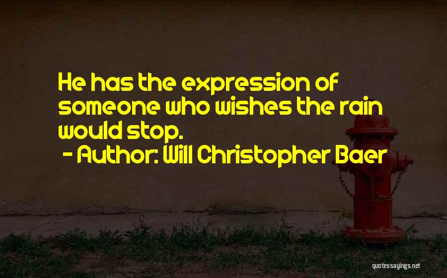 Will Christopher Baer Quotes: He Has The Expression Of Someone Who Wishes The Rain Would Stop.