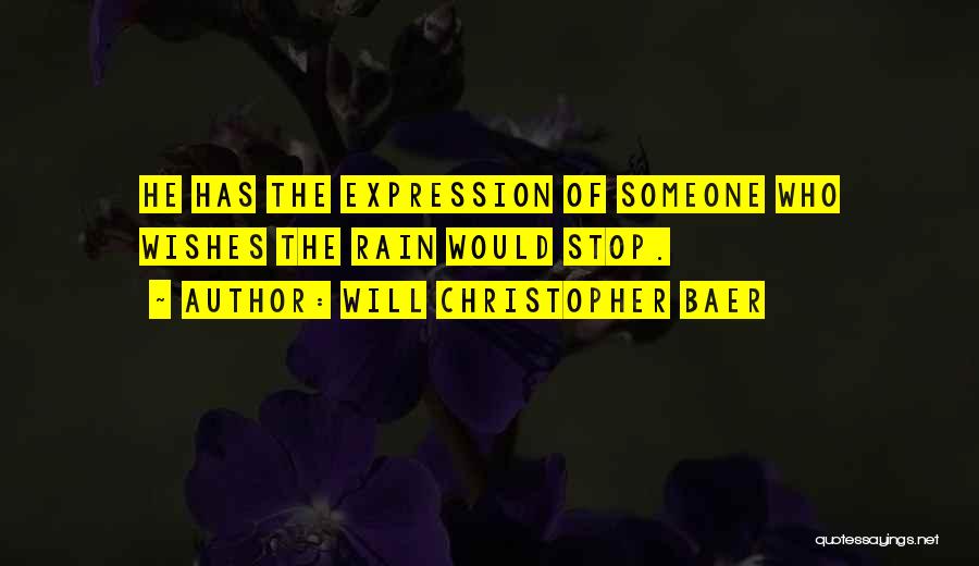 Will Christopher Baer Quotes: He Has The Expression Of Someone Who Wishes The Rain Would Stop.