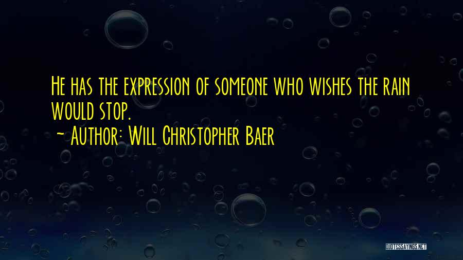 Will Christopher Baer Quotes: He Has The Expression Of Someone Who Wishes The Rain Would Stop.