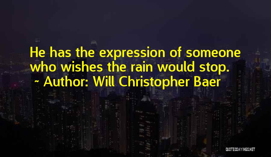 Will Christopher Baer Quotes: He Has The Expression Of Someone Who Wishes The Rain Would Stop.