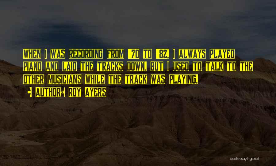 Roy Ayers Quotes: When I Was Recording From '70 To '82, I Always Played Piano And Laid The Tracks Down. But I Used