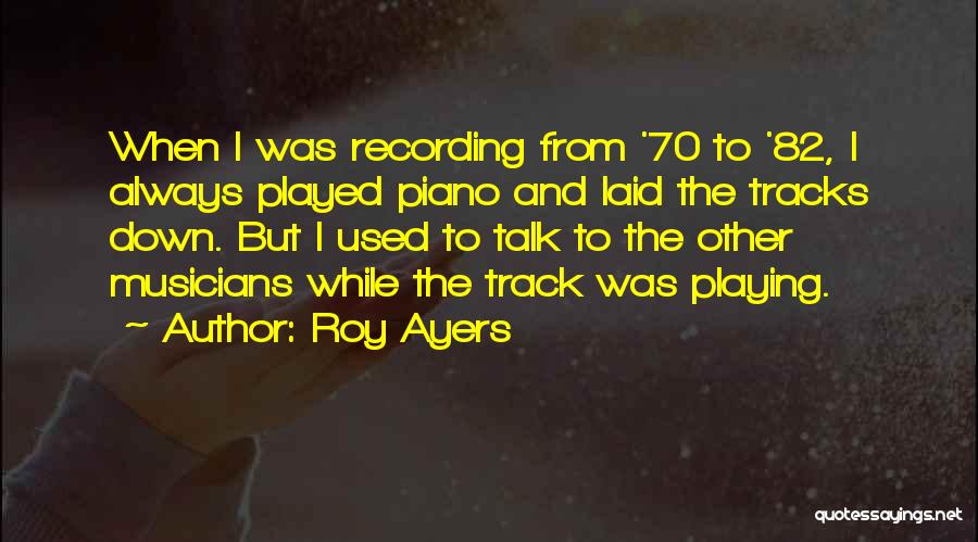 Roy Ayers Quotes: When I Was Recording From '70 To '82, I Always Played Piano And Laid The Tracks Down. But I Used