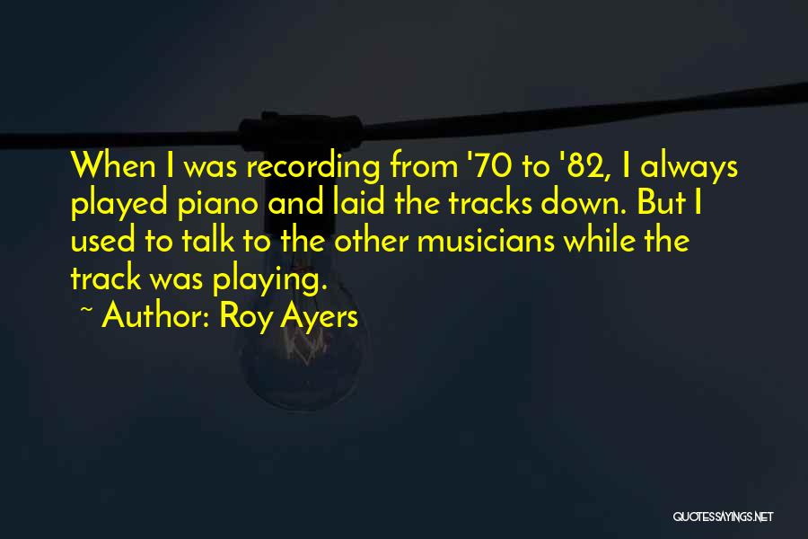 Roy Ayers Quotes: When I Was Recording From '70 To '82, I Always Played Piano And Laid The Tracks Down. But I Used