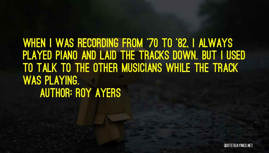Roy Ayers Quotes: When I Was Recording From '70 To '82, I Always Played Piano And Laid The Tracks Down. But I Used