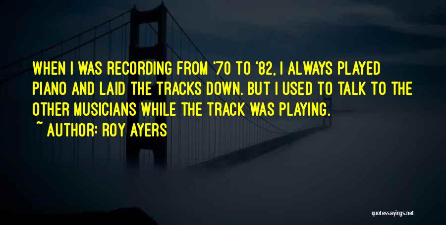 Roy Ayers Quotes: When I Was Recording From '70 To '82, I Always Played Piano And Laid The Tracks Down. But I Used