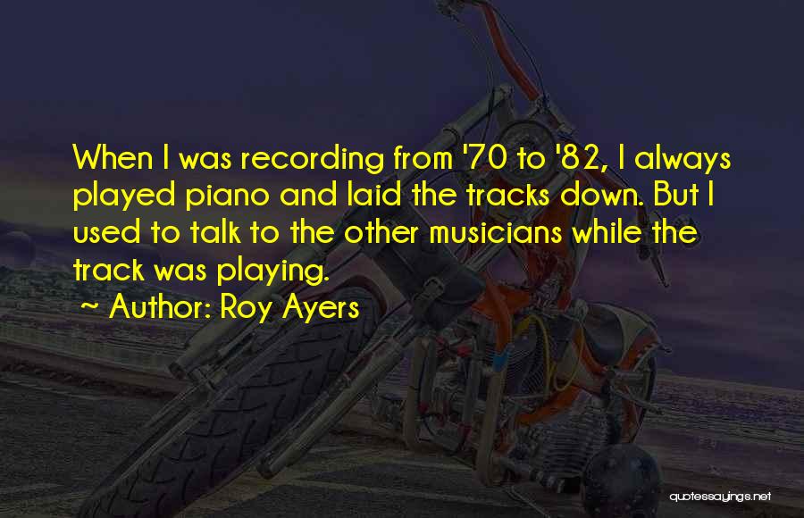 Roy Ayers Quotes: When I Was Recording From '70 To '82, I Always Played Piano And Laid The Tracks Down. But I Used