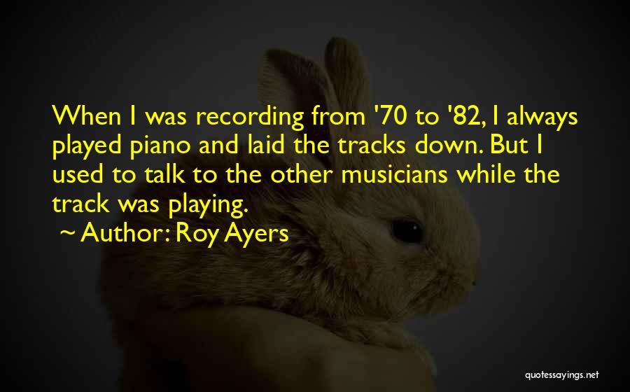 Roy Ayers Quotes: When I Was Recording From '70 To '82, I Always Played Piano And Laid The Tracks Down. But I Used