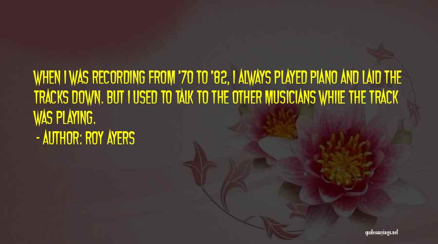 Roy Ayers Quotes: When I Was Recording From '70 To '82, I Always Played Piano And Laid The Tracks Down. But I Used