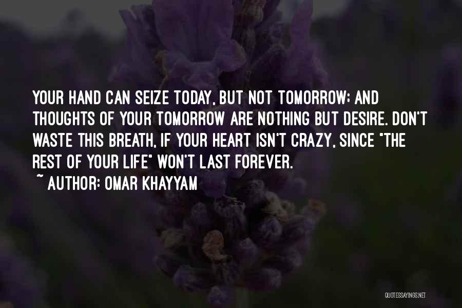 Omar Khayyam Quotes: Your Hand Can Seize Today, But Not Tomorrow; And Thoughts Of Your Tomorrow Are Nothing But Desire. Don't Waste This