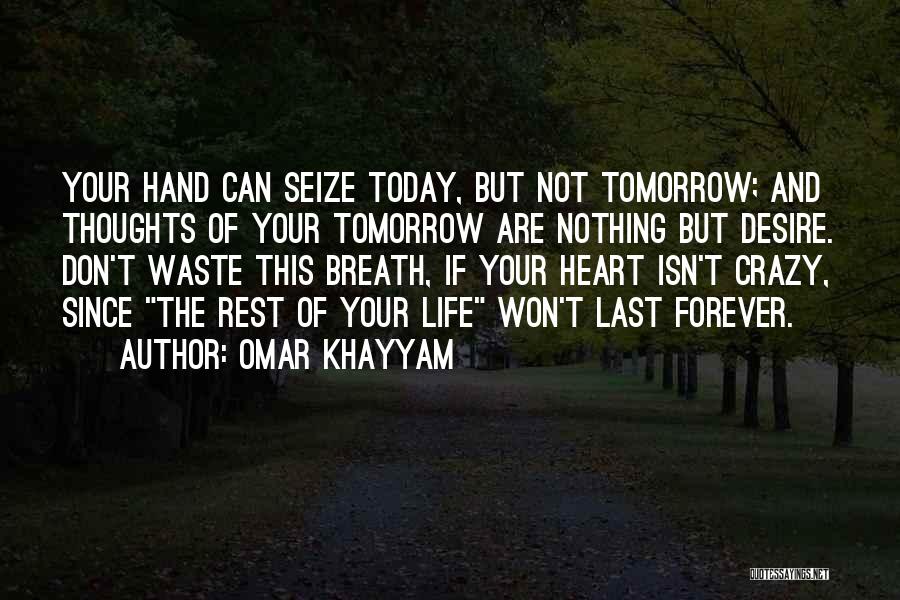 Omar Khayyam Quotes: Your Hand Can Seize Today, But Not Tomorrow; And Thoughts Of Your Tomorrow Are Nothing But Desire. Don't Waste This