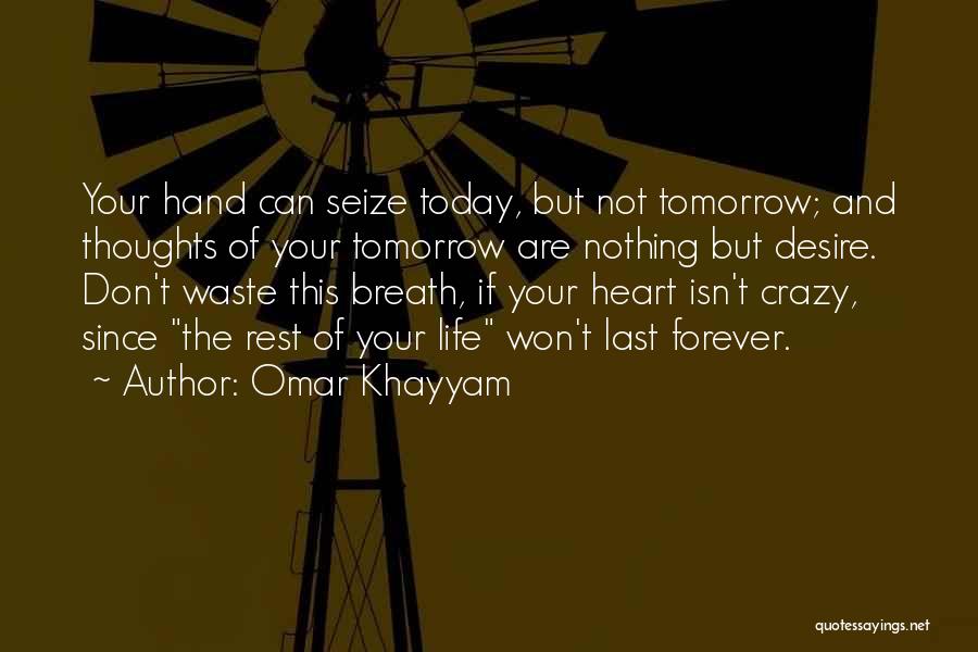 Omar Khayyam Quotes: Your Hand Can Seize Today, But Not Tomorrow; And Thoughts Of Your Tomorrow Are Nothing But Desire. Don't Waste This