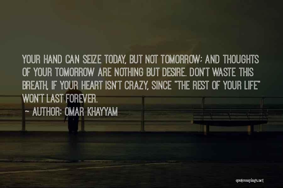 Omar Khayyam Quotes: Your Hand Can Seize Today, But Not Tomorrow; And Thoughts Of Your Tomorrow Are Nothing But Desire. Don't Waste This