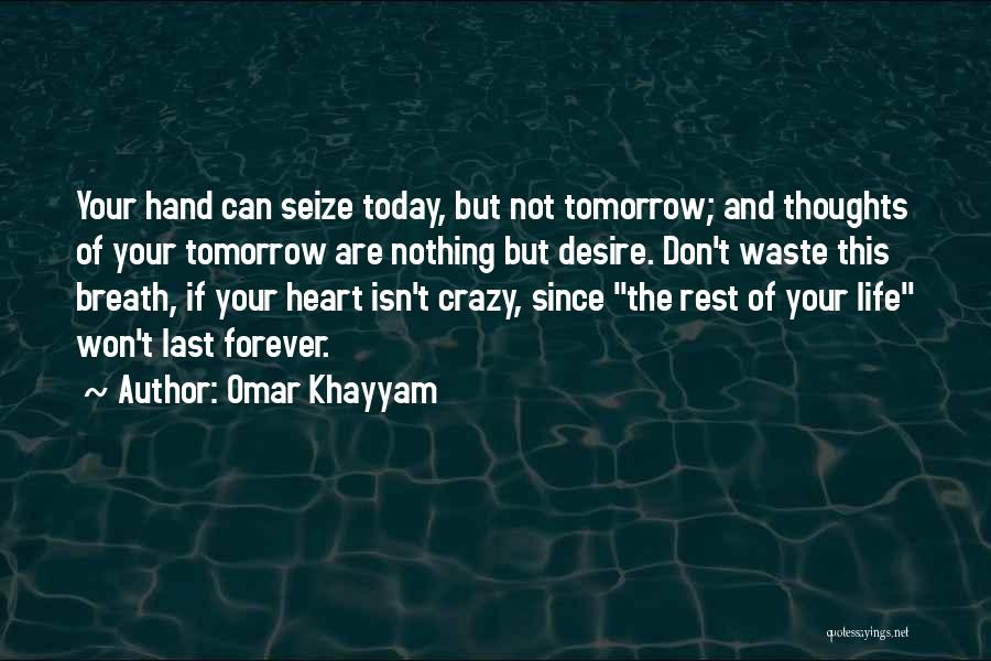 Omar Khayyam Quotes: Your Hand Can Seize Today, But Not Tomorrow; And Thoughts Of Your Tomorrow Are Nothing But Desire. Don't Waste This