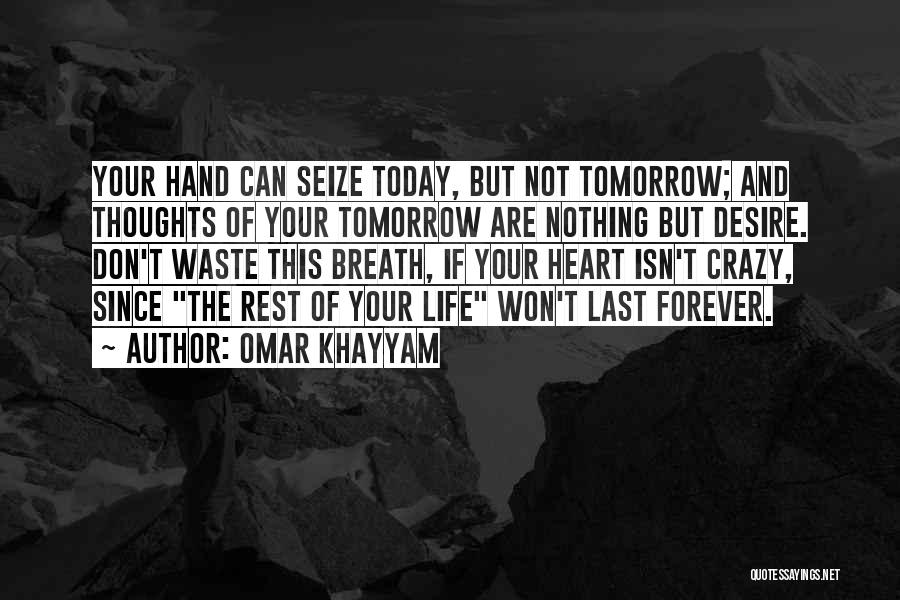 Omar Khayyam Quotes: Your Hand Can Seize Today, But Not Tomorrow; And Thoughts Of Your Tomorrow Are Nothing But Desire. Don't Waste This