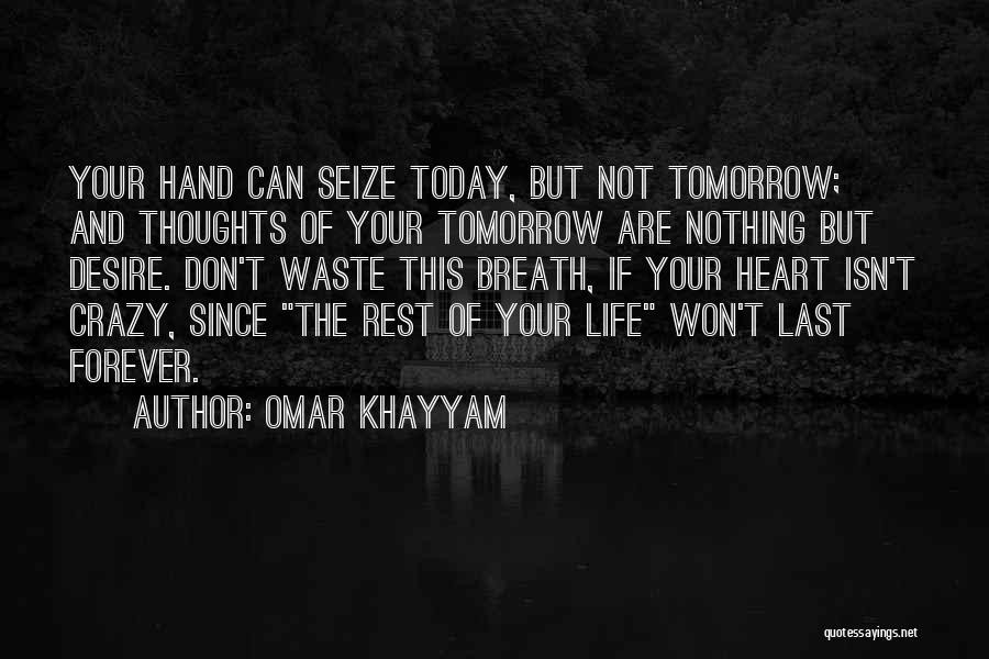 Omar Khayyam Quotes: Your Hand Can Seize Today, But Not Tomorrow; And Thoughts Of Your Tomorrow Are Nothing But Desire. Don't Waste This