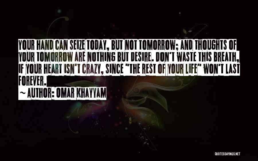 Omar Khayyam Quotes: Your Hand Can Seize Today, But Not Tomorrow; And Thoughts Of Your Tomorrow Are Nothing But Desire. Don't Waste This