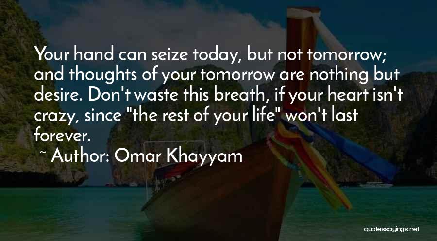 Omar Khayyam Quotes: Your Hand Can Seize Today, But Not Tomorrow; And Thoughts Of Your Tomorrow Are Nothing But Desire. Don't Waste This