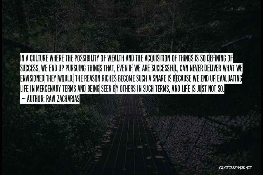 Ravi Zacharias Quotes: In A Culture Where The Possibility Of Wealth And The Acquisition Of Things Is So Defining Of Success, We End