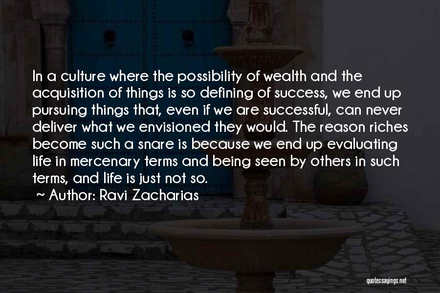 Ravi Zacharias Quotes: In A Culture Where The Possibility Of Wealth And The Acquisition Of Things Is So Defining Of Success, We End
