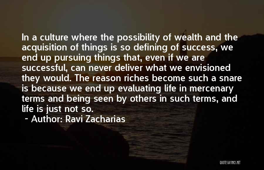 Ravi Zacharias Quotes: In A Culture Where The Possibility Of Wealth And The Acquisition Of Things Is So Defining Of Success, We End