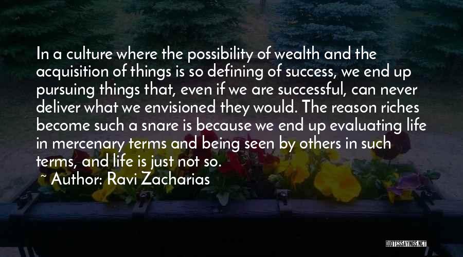 Ravi Zacharias Quotes: In A Culture Where The Possibility Of Wealth And The Acquisition Of Things Is So Defining Of Success, We End
