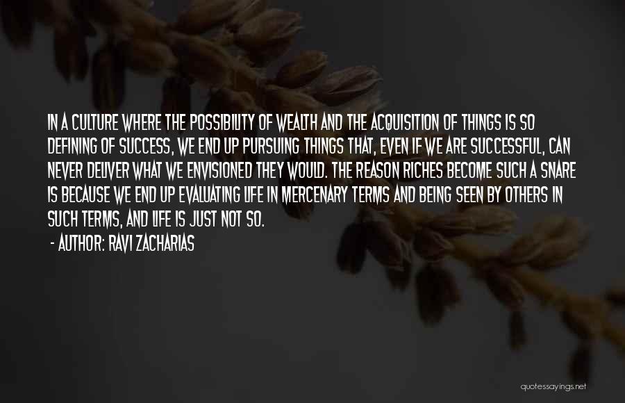 Ravi Zacharias Quotes: In A Culture Where The Possibility Of Wealth And The Acquisition Of Things Is So Defining Of Success, We End